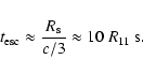 \begin{displaymath}t_{\rm esc}\approx\frac{R_{\rm s}}{c/3}\approx 10~ R_{11}~{\rm s.}
\end{displaymath}