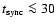 $t_{\rm sync}\la 30$