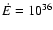 $\dot{E}=10^{36}$