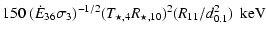 $\displaystyle 150 ~(\dot{E}_{36}\sigma_3)^{-1/2} (T_{\star,4} R_{\star,10})^2 (R_{11}/d^2_{0.1})~~{\rm keV}$
