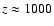 $z\approx 1000$