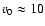 $v_0\approx 10$