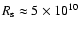 $R_{\rm s}\approx 5\times 10^{10}$