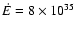 $\dot{E}=8\times 10^{35}$