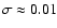 $\sigma\approx 0.01$