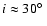 $i\approx 30\hbox{$^\circ$ }$