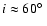 $i\approx 60\hbox{$^\circ$ }$