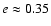 $e\approx 0.35$