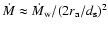 $\dot{M}\approx \dot{M}_{\rm w}/ (2r_{\rm a}/d_{\rm s})^2$