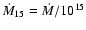 $\dot{M}_{15}=\dot{M}/10^{15}$