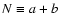 $N\equiv a+b$