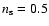 $n_{\rm s}=0.5$