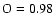 $\rm O = 0.98$