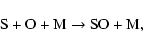 \begin{displaymath}\hbox{S} + \hbox{O} + \hbox{M} \rightarrow \hbox{SO} + \hbox{M},
\end{displaymath}