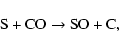 \begin{displaymath}\hbox{S} + \hbox{CO} \rightarrow \hbox{SO} + \hbox{C},
\end{displaymath}