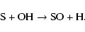 \begin{displaymath}\hbox{S} + \hbox{OH} \rightarrow \hbox{SO} + \hbox{H}.
\end{displaymath}