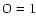 $\rm O= 1$