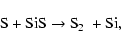 \begin{displaymath}\hbox{S} + \hbox{SiS} \rightarrow \hbox{S$_2$ } + \hbox{Si},
\end{displaymath}