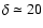 $\delta
\simeq 20$