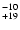 $^{\rm -10}_{+19}$