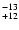 $^{\rm -13}_{+12}$