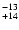 $^{\rm -13}_{+14}$