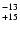 $^{\rm -13}_{+15}$