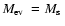 $\mbox{$M_{\rm ev}$ }= \mbox{$M_{\rm s}$ }$