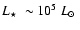 $\mbox{$L_{\star}$ }\sim 10^{5}~\mbox{$L_{\odot}$ }$