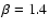 $\beta=1.4$
