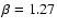 $\beta=1.27$