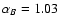 $\alpha_B =1.03$