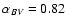 $\alpha_{BV} = 0.82$