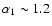 $\alpha_1\sim1.2$