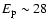 $E_{\rm p} \sim 28$