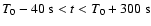 $T_0 - 40~{\rm s} < t < T_0
+ 300~{\rm s}$