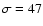 $\sigma=47$