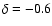 $\delta = -0.6$