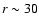 $r \sim 30$