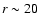 $r \sim20$