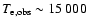 $T_{\rm e, obs}\sim 15~000$