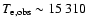 $T_{\rm e, obs} \sim 15~310$
