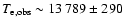 $T_{\rm e, obs}\sim13~789\pm290$