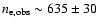 $n_{\rm e, obs}\sim 635\pm30$