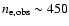 $n_{\rm e, obs}\sim 450$