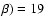 $\beta) = 19$
