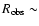 $R_{\rm obs} \sim$