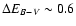 $\Delta E_{B - V} \sim 0.6$