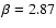 $\beta = 2.87$