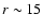 $r \sim 15$